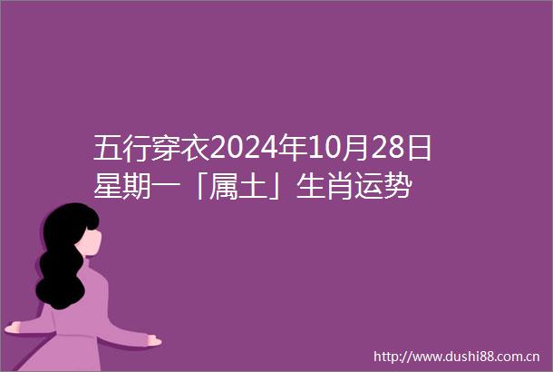 五行穿衣2024年10月28日星期一「属土」生肖运势