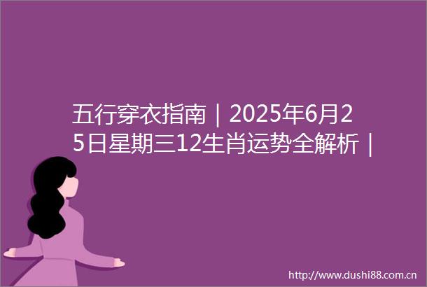 五行穿衣指南｜2025年6月25日星期三12生肖运势全解析｜贵人色禁忌色穿搭宝典