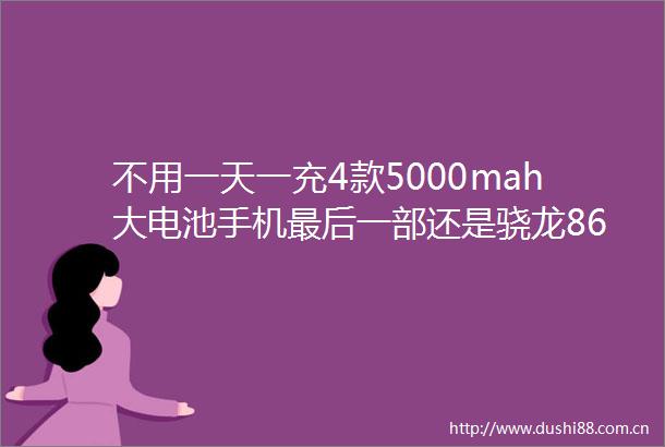 不用一天一充4款5000mah大电池手机最后一部还是骁龙865旗舰