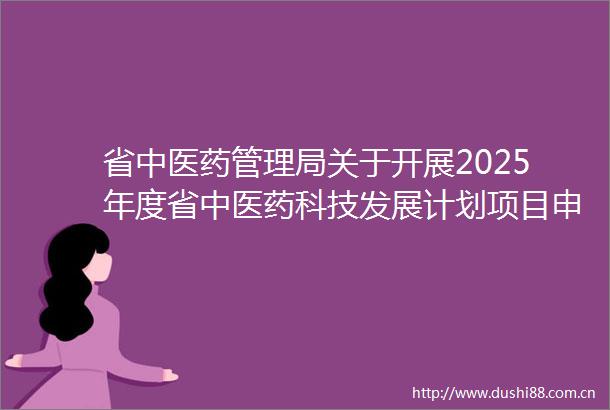 省中医药管理局关于开展2025年度省中医药科技发展计划项目申报工作的通知（苏中医科教20254号）