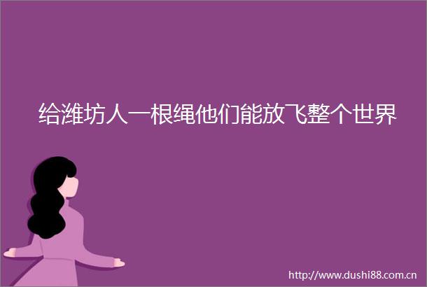 给潍坊人一根绳他们能放飞整个世界