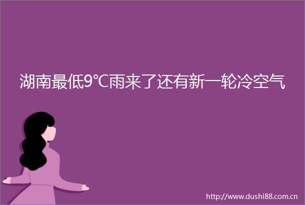 湖南最低9℃雨来了还有新一轮冷空气