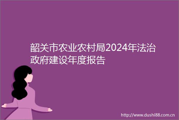 韶关市农业农村局2024年法治建设年度报告