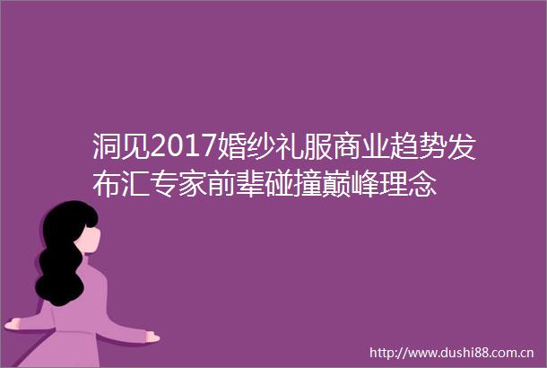 洞见2017婚纱礼服商业趋势发布汇专家前辈碰撞巅峰理念