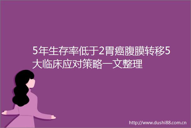 5年生存率低于2胃癌腹膜转移5大临床应对策略一文整理