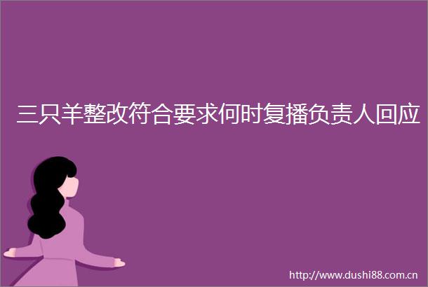 三只羊整改符合要求何时复播负责人回应