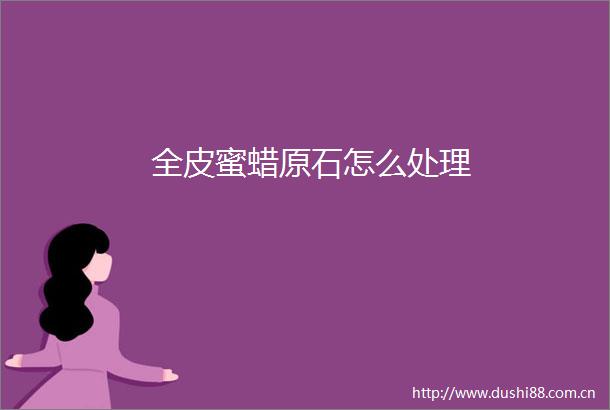 全皮蜜蜡原石怎么处理