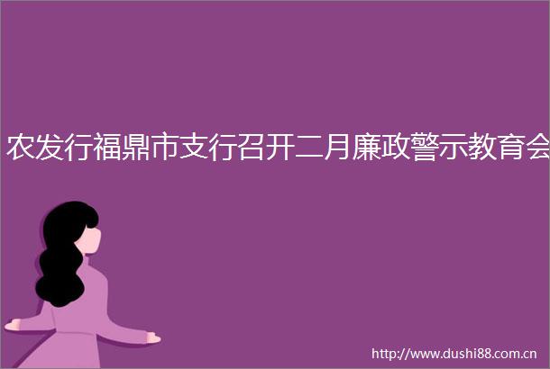农发行福鼎市支行召开二月廉政警示教育会