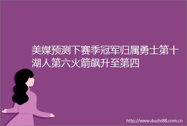 美媒预测下赛季冠军归属勇士第十湖人第六火箭飙升至第四