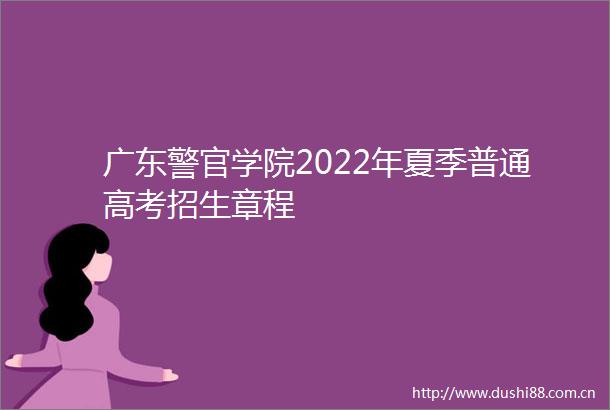 广东警官学院2022年夏季普通高考招生章程