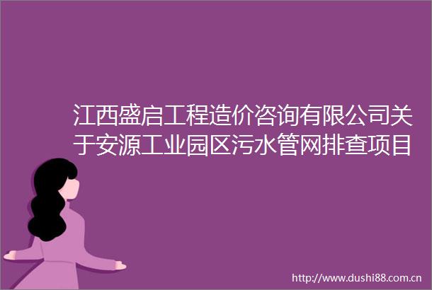 江西盛启工程造价咨询有限公司关于安源工业园区污水管网排查项目结果公示