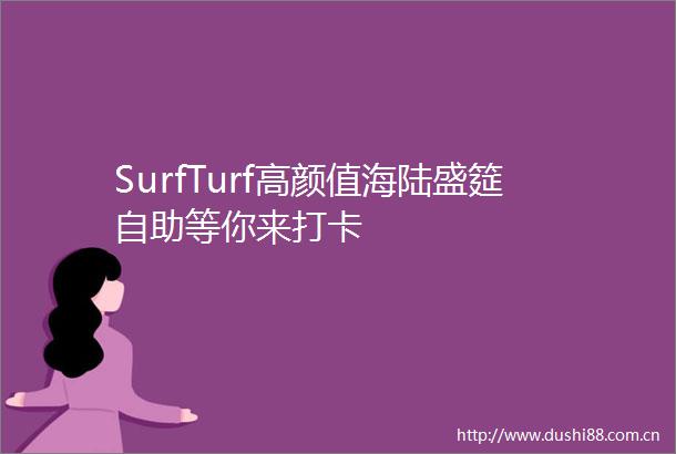 SurfTurf高颜值海陆盛筵自助等你来打卡