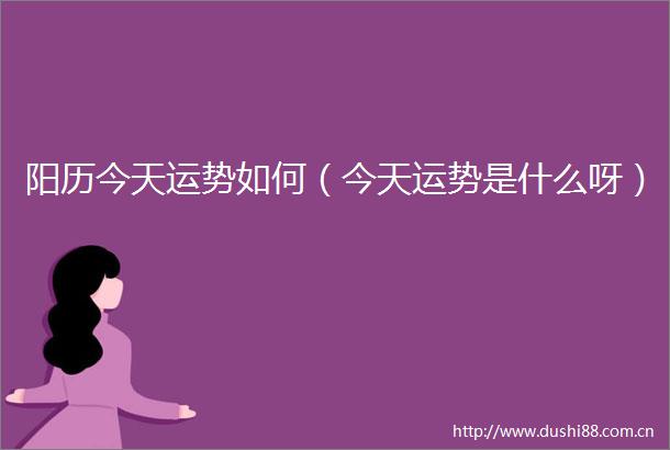 阳历今天运势如何（今天运势是什么呀）
