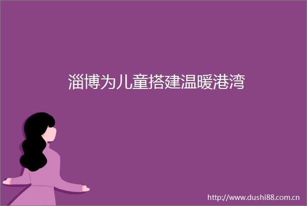 淄博为儿童搭建温暖港湾