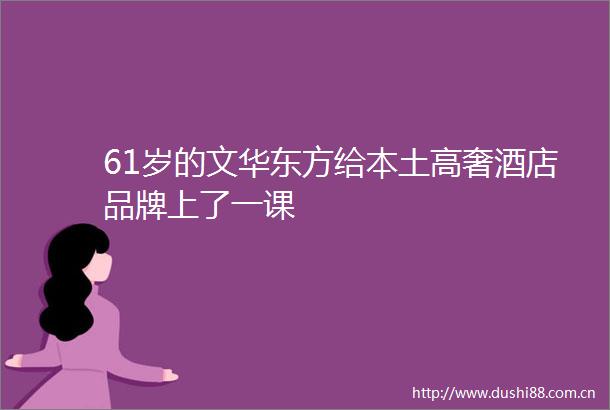 61岁的文华东方给本土高奢酒店品牌上了一课