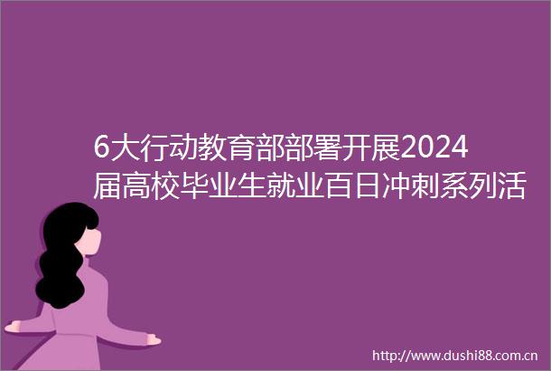 6大行动教育部部署开展2024届高校毕业生就业百日冲刺系列活动