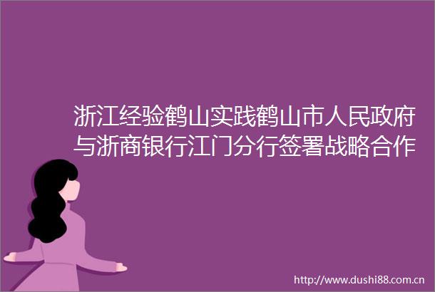 浙江经验鹤山实践鹤山市与浙商银行江门分行签署战略合作协议