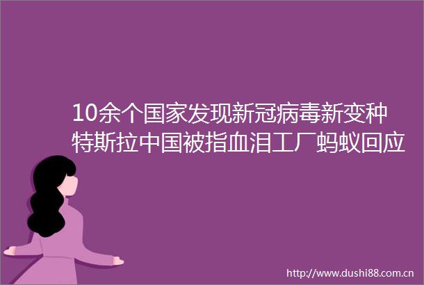 10余个发现新冠病毒新变种特斯拉被指血泪工厂蚂蚁回应被约谈「造就NEWS」