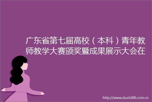 广东省第七届高校（本科）青年教师教学大赛颁奖暨成果展示大会在中山大学举行