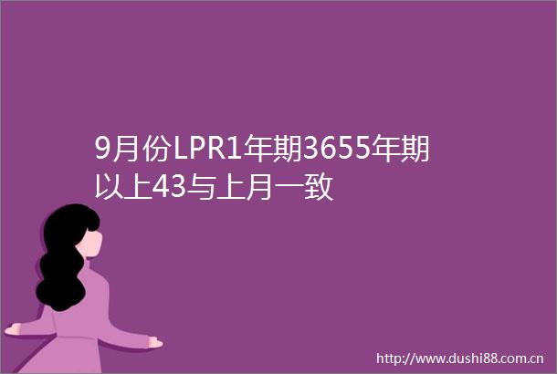 9月份LPR1年期3655年期以上43与上月一致
