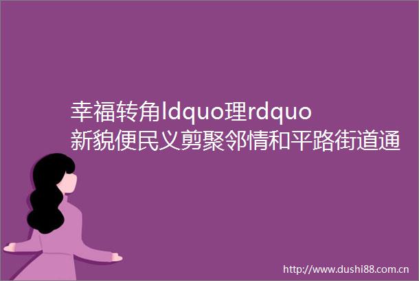 幸福转角ldquo理rdquo新貌便民义剪聚邻情和平路街道通顺社区开展便民理发进社区志愿服务活动