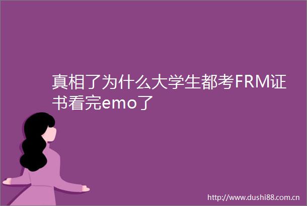 真相了为什么大学生都考FRM证书看完emo了