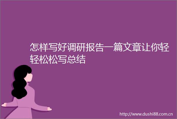 怎样写好调研报告一篇文章让你轻轻松松写总结