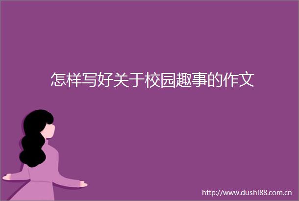 怎样写好关于校园趣事的作文