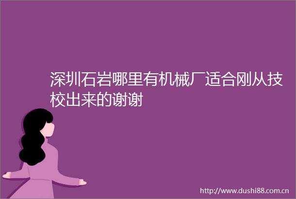 深圳石岩哪里有机械厂适合刚从技校出来的谢谢