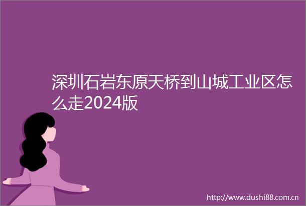 深圳石岩东原天桥到山城工业区怎么走2024版