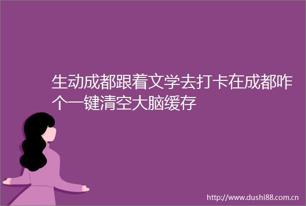 生动成都跟着文学去打卡在成都咋个一键清空大脑缓存