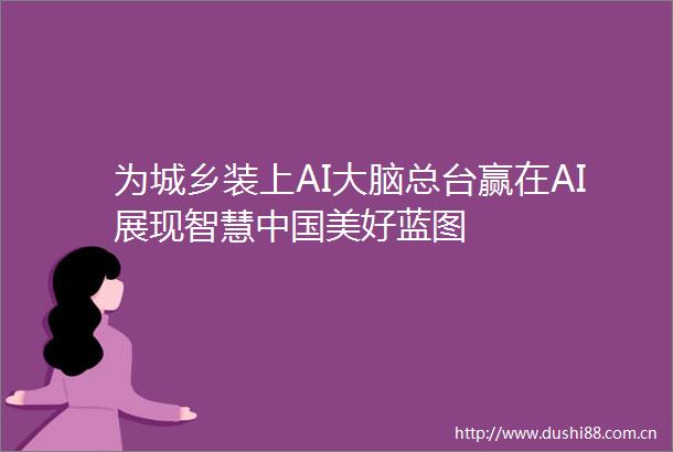 为城乡装上AI大脑总台赢在AI展现智慧美好蓝图