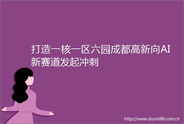 打造一核一区六园成都高新向AI新赛道发起冲刺