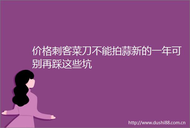 价格刺客菜刀不能拍蒜新的一年可别再踩这些坑