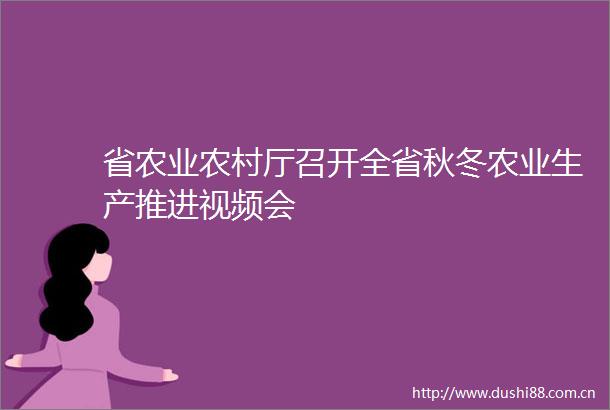 省农业农村厅召开全省秋冬农业生产推进视频会