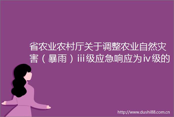 省农业农村厅关于调整农业自然灾害（暴雨）ⅲ级应急响应为ⅳ级的通知