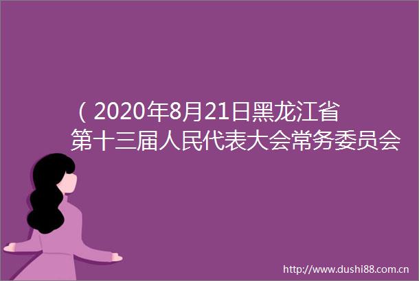 （2020年8月21日黑龙江省第十三届代表大会常务委员会第二十次会议通过）