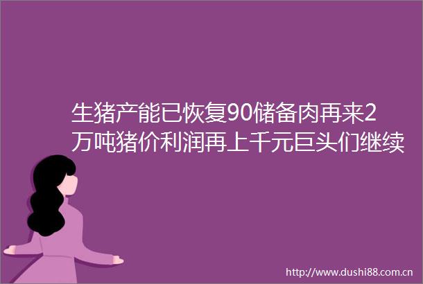 生猪产能已恢复90储备肉再来2万吨猪价利润再上千元巨头们继续大手笔投资270亿养猪