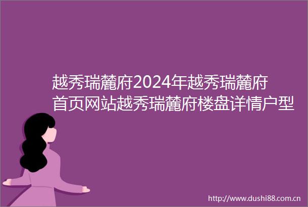 越秀瑞麓府2024年越秀瑞麓府首页网站越秀瑞麓府楼盘详情户型配套