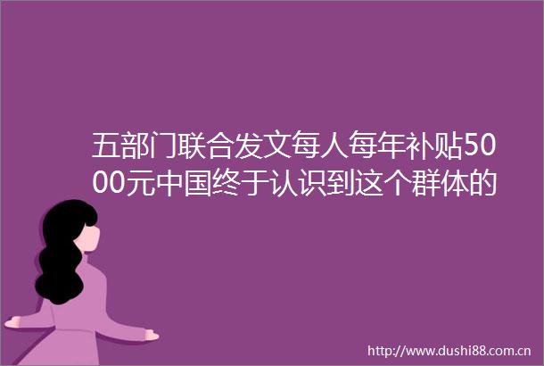 五部门联合发文每人每年补贴5000元终于认识到这个群体的重要