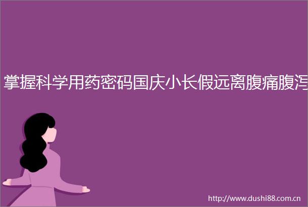 掌握科学用药密码国庆小长假远离腹痛腹泻