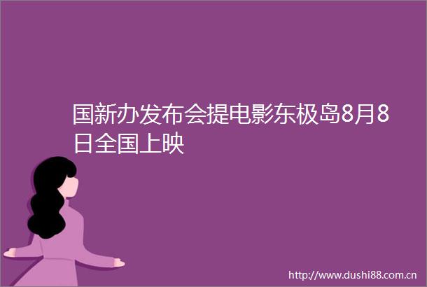 国新办发布会提电影东极岛8月8日全国上映