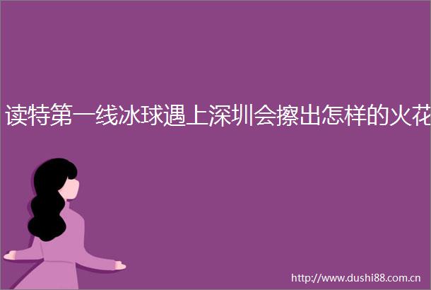 读特第一线冰球遇上深圳会擦出怎样的火花