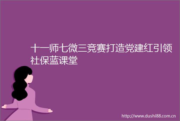 十一师七微三竞赛打造党建红引领社保蓝课堂