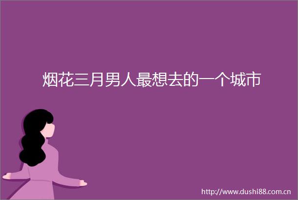 烟花三月男人最想去的一个城市