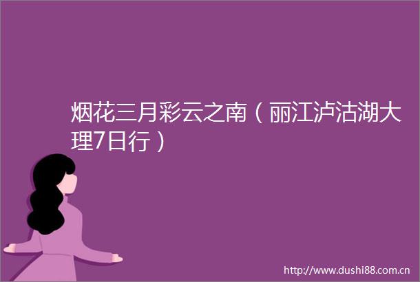 烟花三月彩云之南（丽江泸沽湖大理7日行）