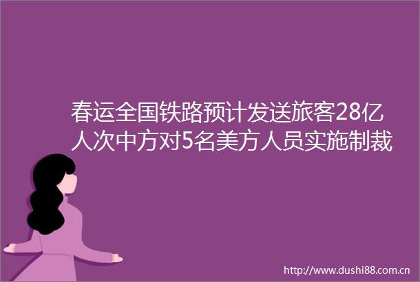 春运全国铁路预计发送旅客28亿人次中方对5名美方人员实施制裁一财早知道