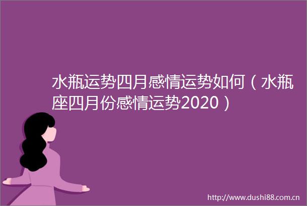 水瓶运势四月感情运势如何（水瓶座四月份感情运势2020）