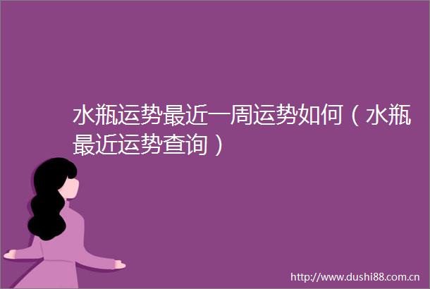 水瓶运势最近一周运势如何（水瓶最近运势查询）