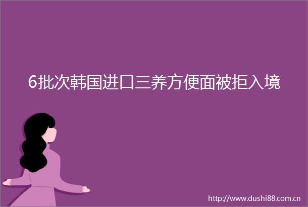 6批次韩国进口三养方便面被拒入境